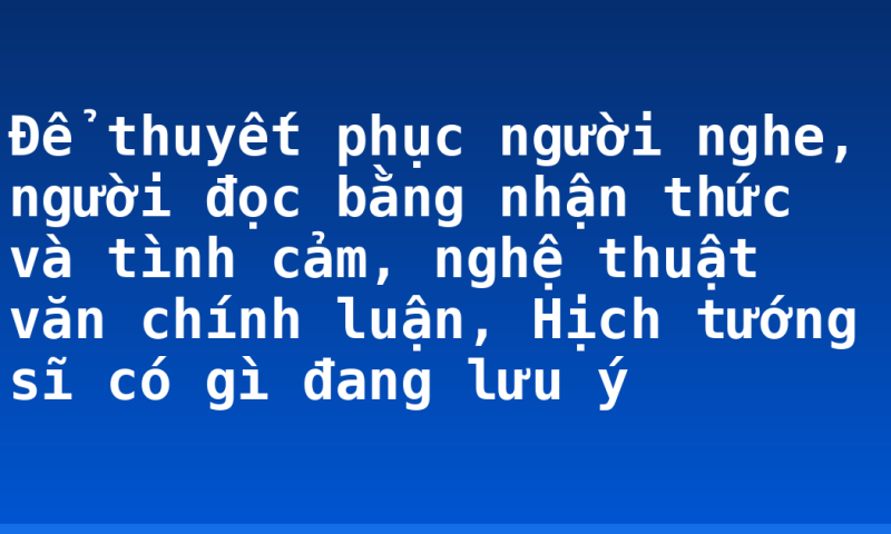 Để thuyết phục người nghe, người đọc bằng nhận thức và tình cảm, nghệ thuật văn chính luận, Hịch tướng sĩ có gì đang lưu ý
