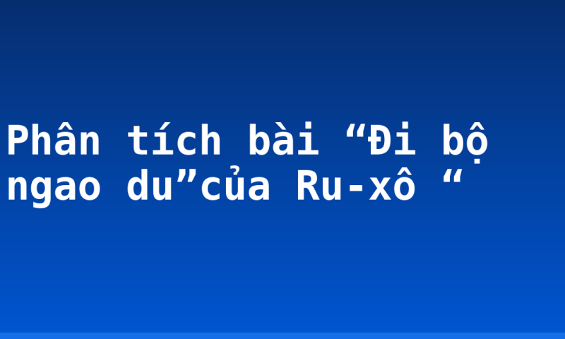 Phân tích bài “Đi bộ ngao du”của Ru-xô “
