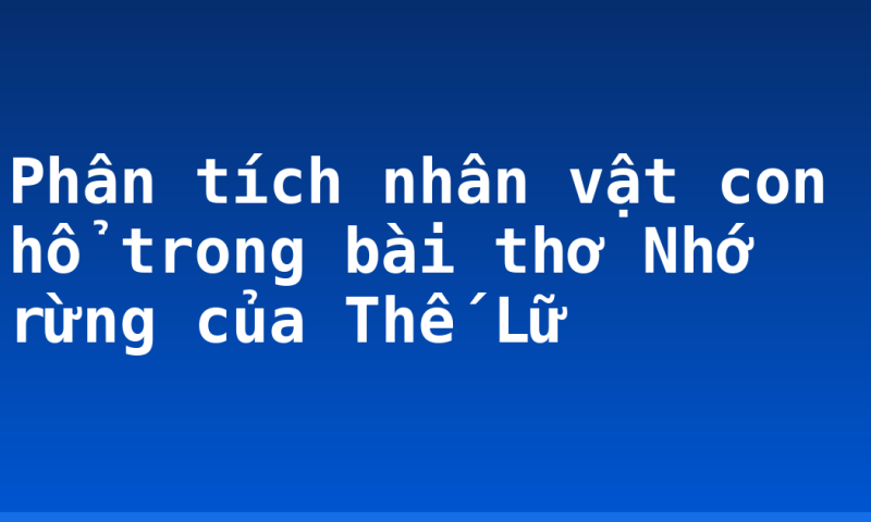 Phân tích nhân vật con hổ trong bài thơ Nhớ rừng của Thế Lữ