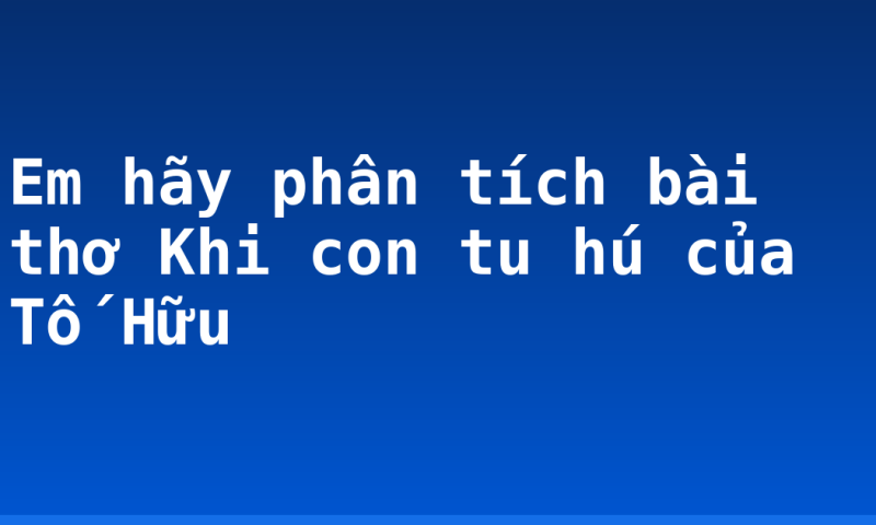 Em hãy phân tích bài thơ Khi con tu hú của Tố Hữu