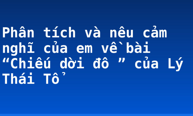 Phân tích và nêu cảm nghĩ của em về bài “Chiếu dời đô ” của Lý Thái Tổ