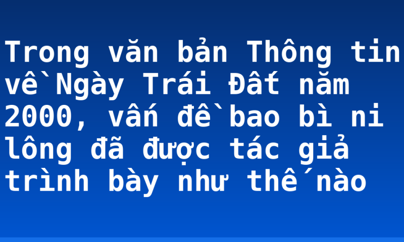 Trong văn bản Thông tin về Ngày Trái Đất năm 2000, vấn đề bao bì ni lông đã được tác giả trình bày như thế nào
