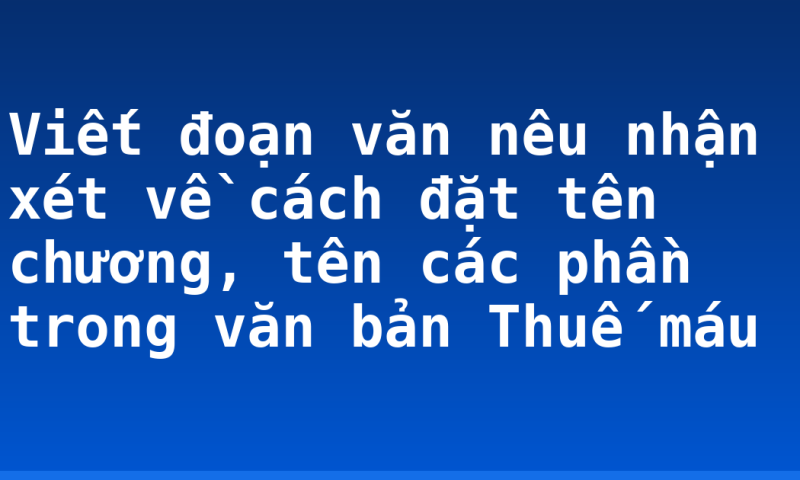 Viết đoạn văn nêu nhận xét về cách đặt tên chương, tên các phần trong văn bản Thuế máu