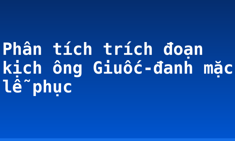 Phân tích trích đoạn kịch ông Giuốc-đanh mặc lễ phục