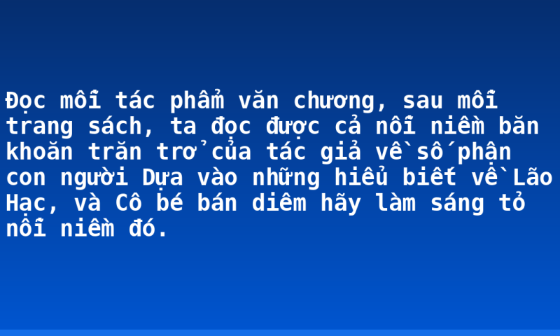 Đọc mỗi tác phẩm văn chương, sau mỗi trang sách, ta đọc được cả nỗi niềm băn khoăn trăn trở của tác giả về số phận con người Dựa vào những hiểu biết về Lão Hạc, và Cô bé bán diêm hãy làm sáng tỏ nỗi niềm đó.