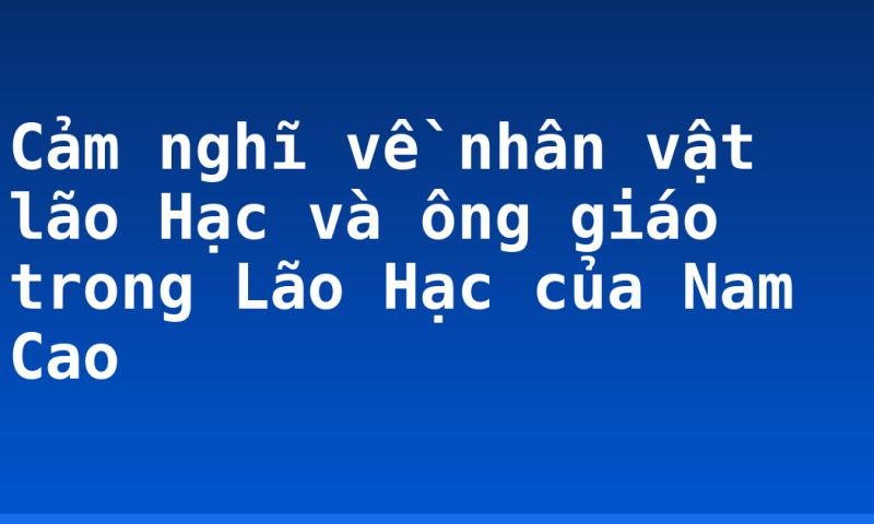 Cảm nghĩ về nhân vật lão Hạc và ông giáo trong Lão Hạc của Nam Cao
