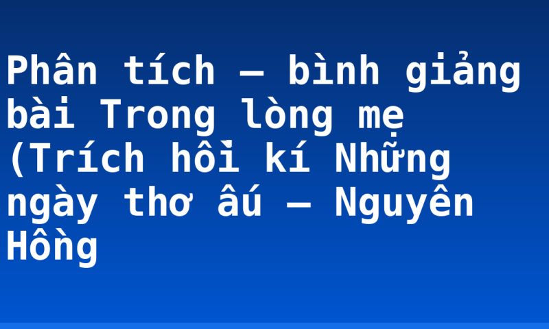 Phân tích – bình giảng bài Trong lòng mẹ (Trích hồi kí Những ngày thơ ấu — Nguyên Hồng