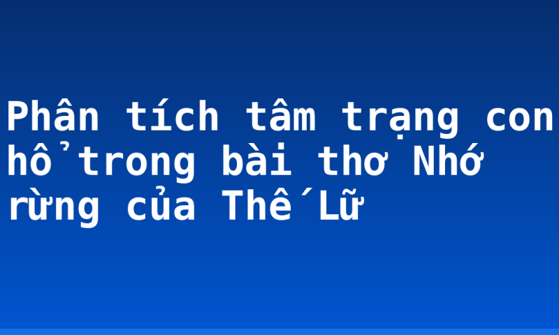 Phân tích tâm trạng con hổ trong bài thơ Nhớ rừng của Thế Lữ