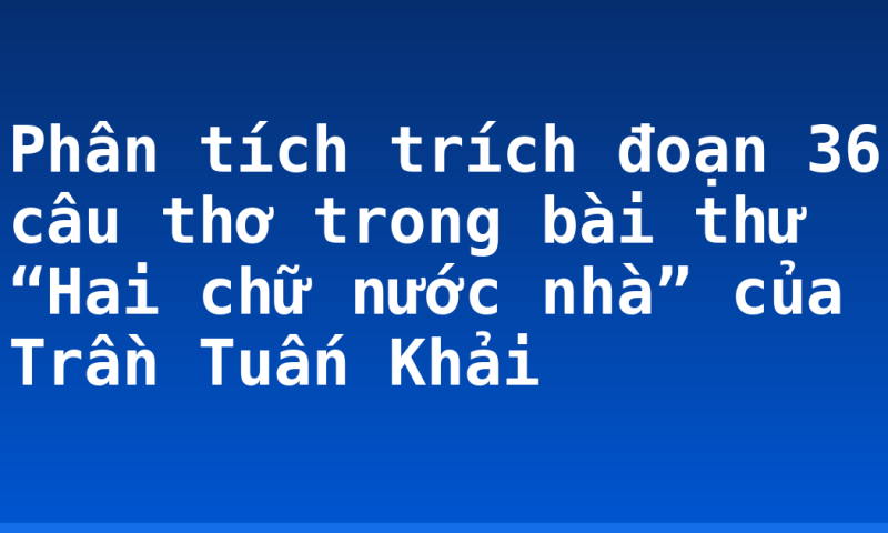 Phân tích trích đoạn 36 câu thơ trong bài thư “Hai chữ nước nhà” của Trần Tuấn Khải