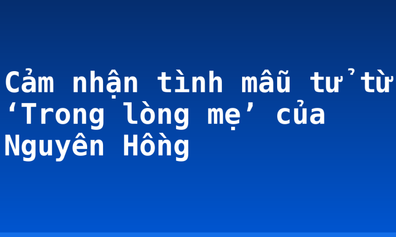 Cảm nhận tình mẫu tử từ ‘Trong lòng mẹ’ của Nguyên Hồng