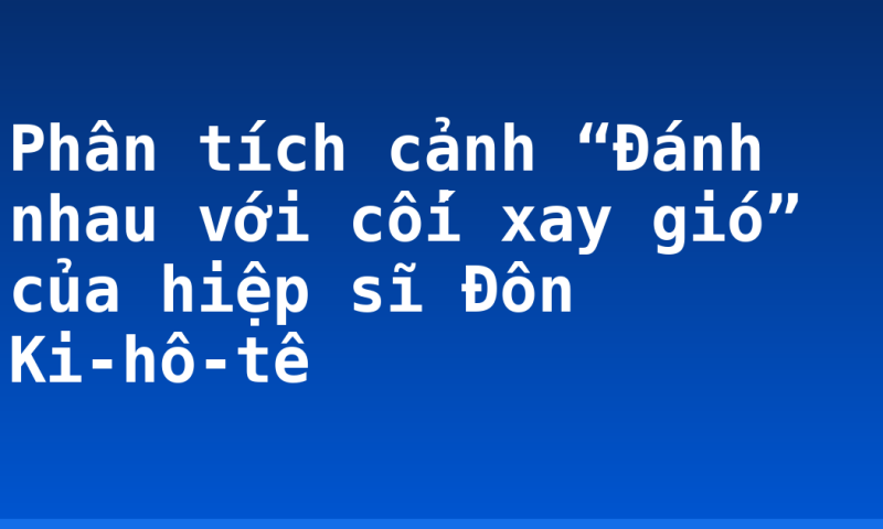 Phân tích cảnh “Đánh nhau với cối xay gió” của hiệp sĩ Đôn Ki-hô-tê