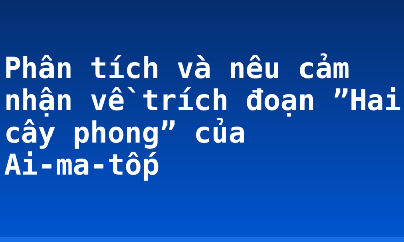 Phân tích và nêu cảm nhận về trích đoạn ”Hai cây phong” của Ai-ma-tốp
