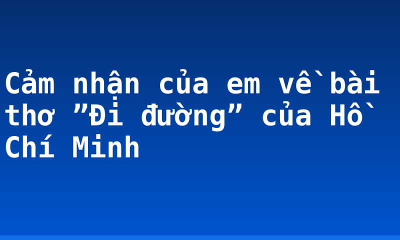 Cảm nhận của em về bài thơ ”Đi đường” của Hồ Chí Minh