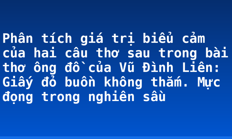 Phân tích giá trị biểu cảm của hai câu thơ sau trong bài thơ ông đồ của Vũ Đình Liên: Giấy đỏ buồn không thắm. Mực đọng trong nghiên sầu