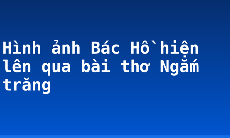 Hình ảnh Bác Hồ hiện lên qua bài thơ Ngắm trăng