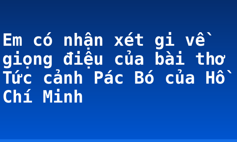 Em có nhận xét gi về giọng điệu của bài thơ Tức cảnh Pác Bó của Hồ Chí Minh