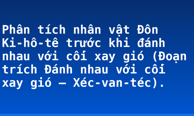 Phân tích nhân vật Đôn Ki-hô-tê trước khi đánh nhau với cối xay gió (Đoạn trích Đánh nhau với cối xay gió – Xéc-van-téc).