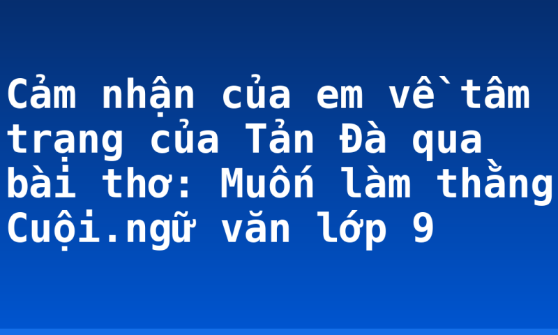 Cảm nhận của em về tâm trạng của Tản Đà qua bài thơ: Muốn làm thằng Cuội.ngữ văn lớp 9