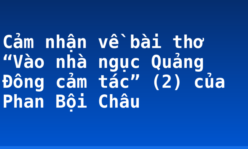 Cảm nhận về bài thơ “Vào nhà ngục Quảng Đông cảm tác” (2) của Phan Bội Châu