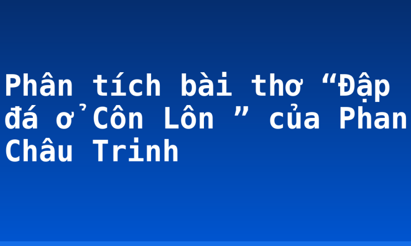 Phân tích bài thơ “Đập đá ở Côn Lôn ” của Phan Châu Trinh