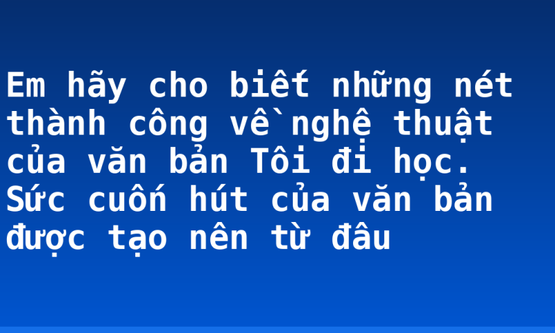 Em hãy cho biết những nét thành công về nghệ thuật của văn bản Tôi đi học. Sức cuốn hút của văn bản được tạo nên từ đâu