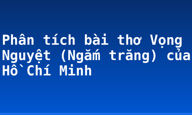Phân tích bài thơ Vọng Nguyệt (Ngắm trăng) của Hồ Chí Minh
