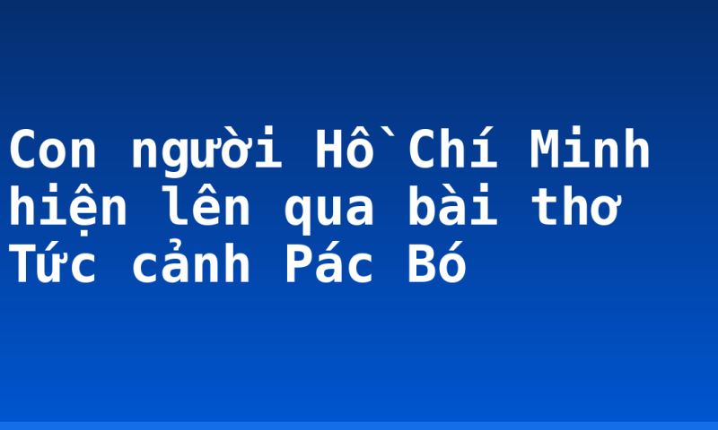 Con người Hồ Chí Minh hiện lên qua bài thơ Tức cảnh Pác Bó