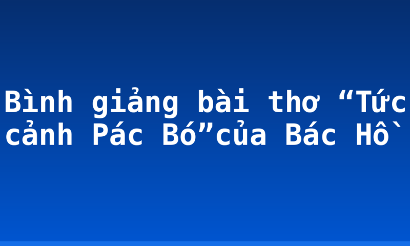 Bình giảng bài thơ “Tức cảnh Pác Bó”của Bác Hồ