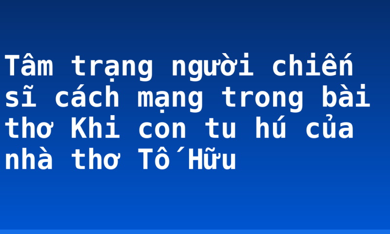 Tâm trạng người chiến sĩ cách mạng trong bài thơ Khi con tu hú của nhà thơ Tố Hữu