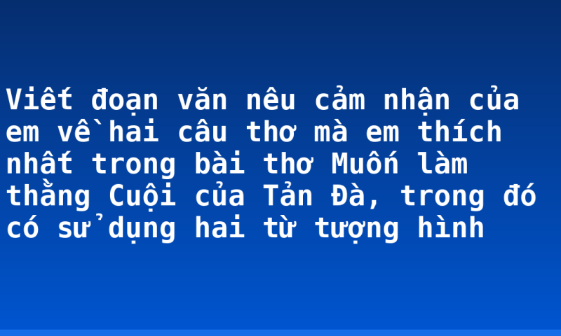 Viết đoạn văn nêu cảm nhận của em về hai câu thơ mà em thích nhất trong bài thơ Muốn làm thằng Cuội của Tản Đà, trong đó có sử dụng hai từ tượng hình