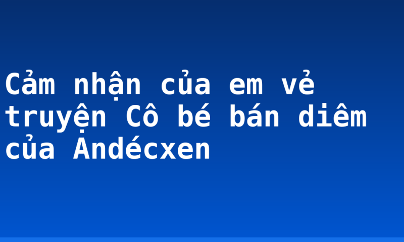 Cảm nhận của em vẻ truyện Cô bé bán diêm của Andécxen