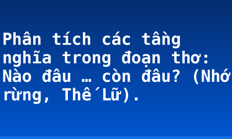 Phân tích các tầng nghĩa trong đoạn thơ: Nào đâu … còn đâu? (Nhớ rừng, Thế Lữ).