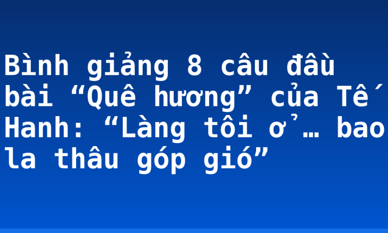 Bình giảng 8 câu đầu bài “Quê hương” của Tế Hanh: “Làng tôi ở … bao la thâu góp gió”