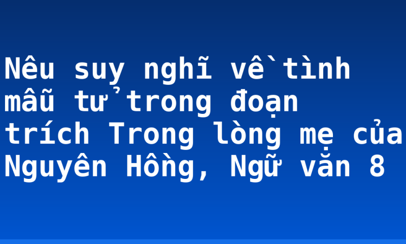 Nêu suy nghĩ về tình mẫu tử trong đoạn trích Trong lòng mẹ của Nguyên Hồng, Ngữ văn 8