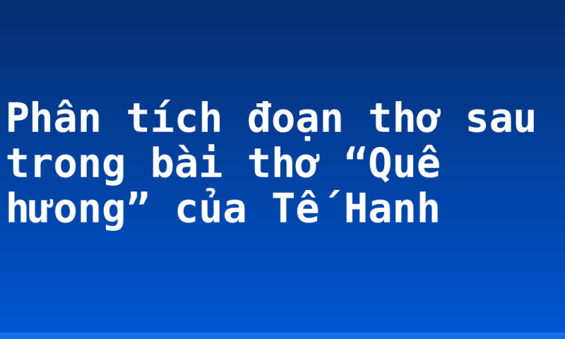 Phân tích đoạn thơ sau trong bài thơ “Quê hưong” của Tế Hanh