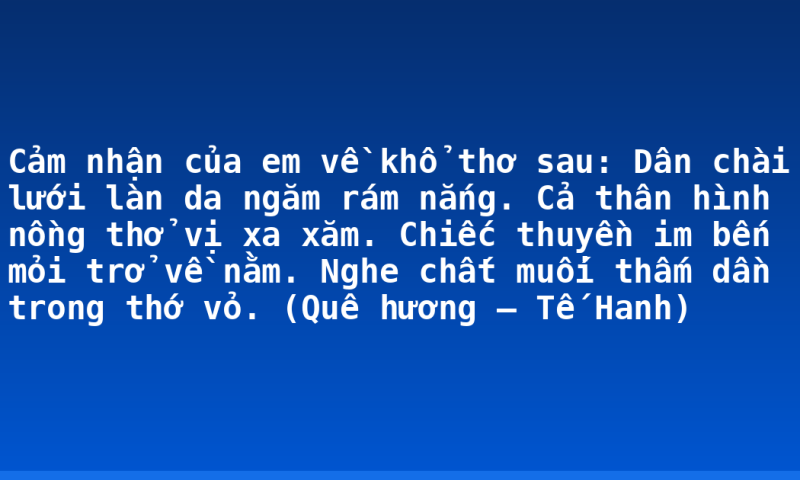 Cảm nhận của em về khổ thơ sau: Dân chài lưới làn da ngăm rám nắng. Cả thân hình nồng thở vị xa xăm. Chiếc thuyền im bến mỏi trở về nằm. Nghe chất muối thấm dần trong thớ vỏ. (Quê hương – Tế Hanh)