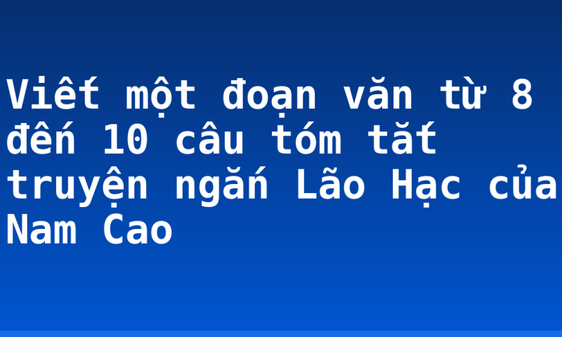 Viết một đoạn văn từ 8 đến 10 câu tóm tắt truyện ngắn Lão Hạc của Nam Cao