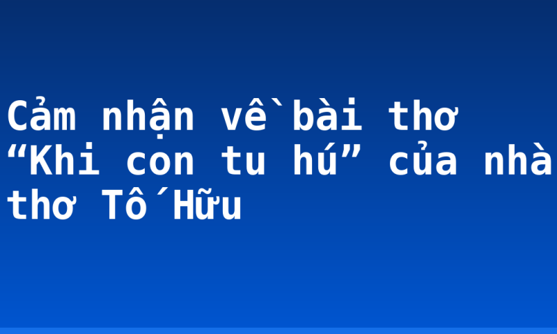 Cảm nhận về bài thơ “Khi con tu hú” của nhà thơ Tố Hữu