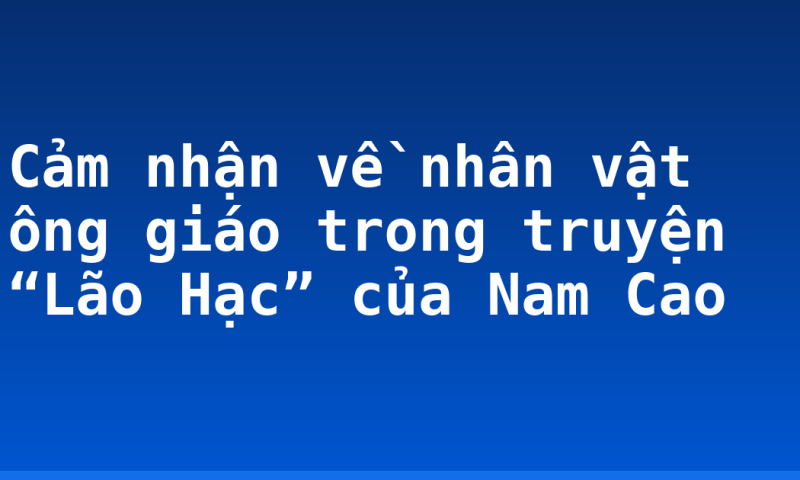 Cảm nhận về nhân vật ông giáo trong truyện “Lão Hạc” của Nam Cao