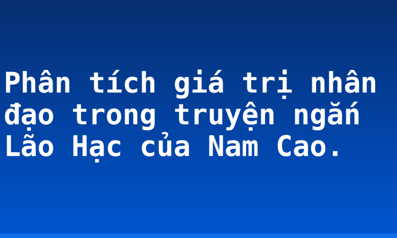 Phân tích giá trị nhân đạo trong truyện ngắn Lão Hạc của Nam Cao.