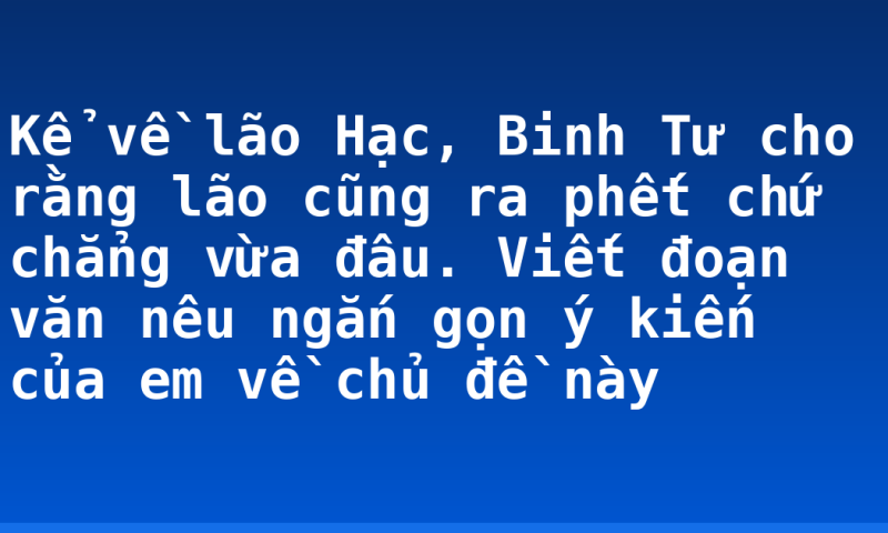Kể về lão Hạc, Binh Tư cho rằng lão cũng ra phết chứ chẳng vừa đâu. Viết đoạn văn nêu ngắn gọn ý kiến của em về chủ đề này