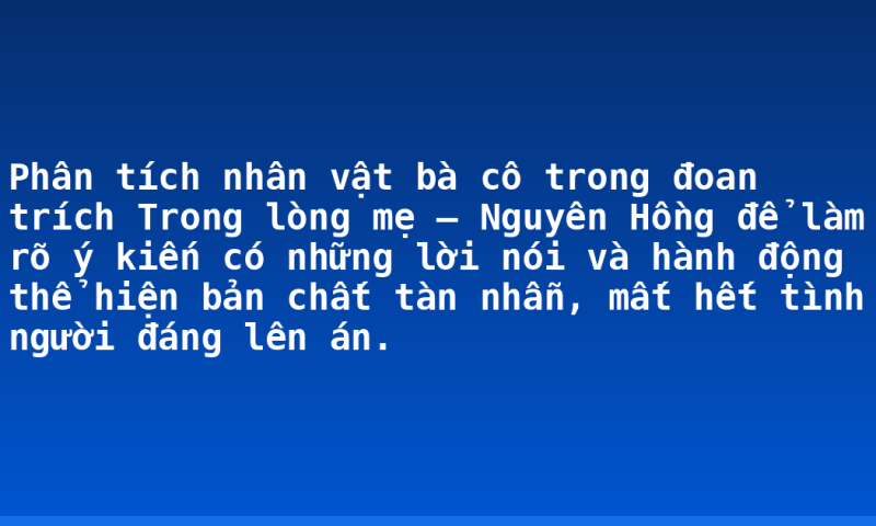 Phân tích nhân vật bà cô trong đoan trích Trong lòng mẹ – Nguyên Hồng để làm rõ ý kiến có những lời nói và hành động thể hiện bản chất tàn nhẫn, mất hết tình người đáng lên án.