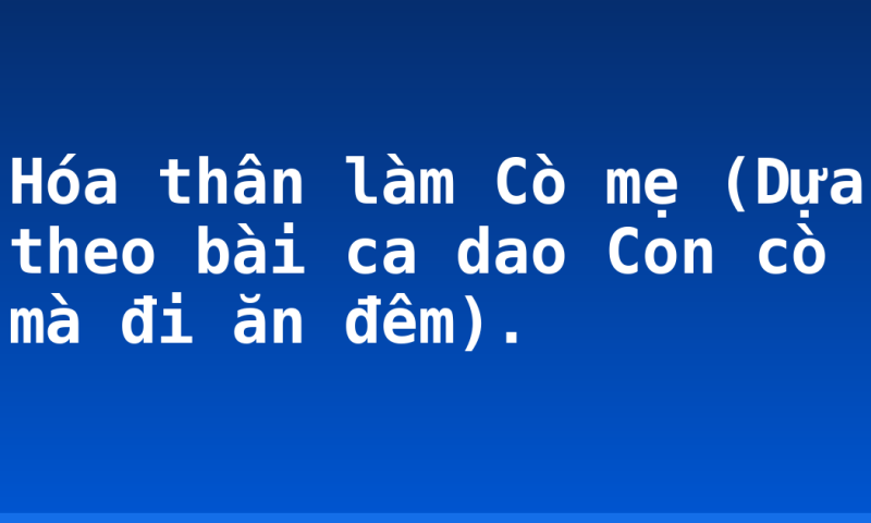 Hóa thân làm Cò mẹ  (Dựa theo bài ca dao Con cò mà đi ăn đêm).