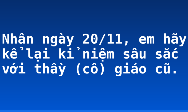 Nhân ngày 20/11, em hãy kể lại kỉ niệm sâu sắc với thầy (cô) giáo cũ.