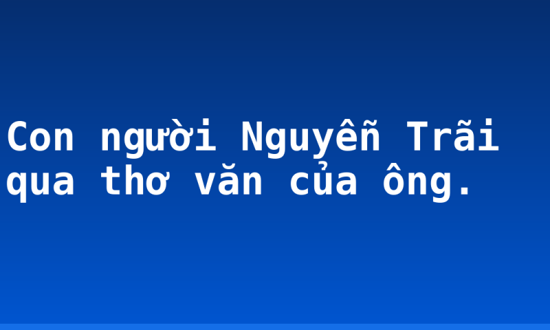 Con người Nguyễn Trãi qua thơ văn của ông.
