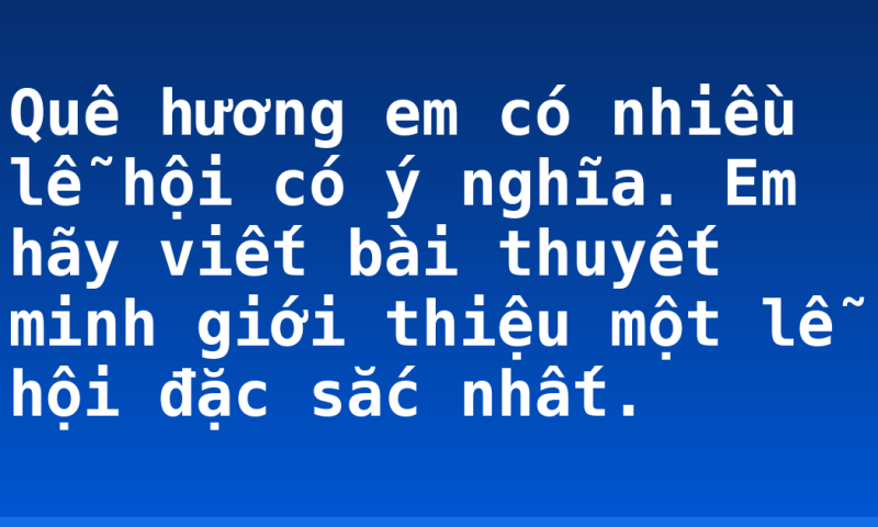 Quê hương em có nhiều lễ hội có ý nghĩa. Em hãy viết bài thuyết minh giới thiệu một lễ hội đặc sắc nhất.