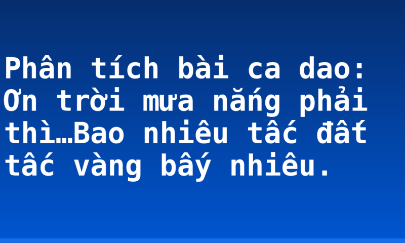 Phân tích bài ca dao: Ơn trời mưa nắng phải thì…Bao nhiêu tấc đất tấc vàng bấy nhiêu.