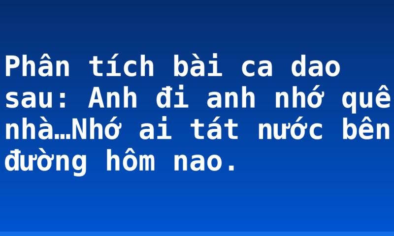 Phân tích bài ca dao sau: Anh đi anh nhớ quê nhà…Nhớ ai tát nước bên đường hôm nao.
