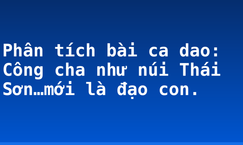 Phân tích bài ca dao: Công cha như núi Thái Sơn…mới là đạo con.