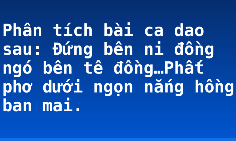 Phân tích bài ca dao sau: Đứng bên ni đồng ngó bên tê đồng…Phất phơ dưới ngọn nắng hồng ban mai.